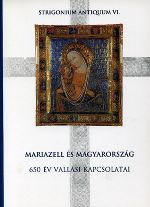 Mariazell und Ungarn. 650 Jahre religiöse Gemeinsamkeit.